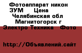 Фотоаппарат никон  ЗУМ 5 › Цена ­ 1 800 - Челябинская обл., Магнитогорск г. Электро-Техника » Фото   